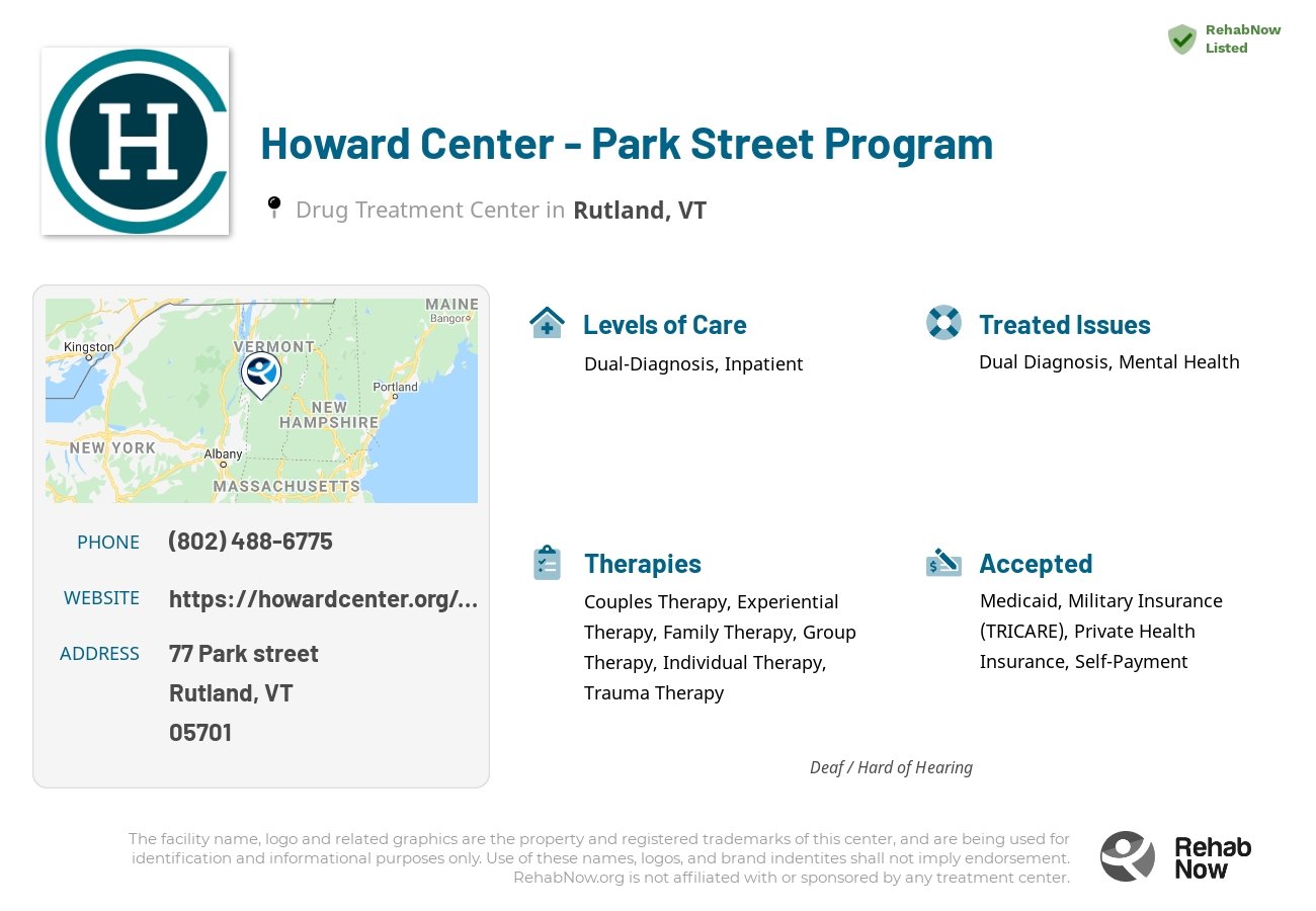 Helpful reference information for Howard Center - Park Street Program, a drug treatment center in Vermont located at: 77 77 Park street, Rutland, VT 5701, including phone numbers, official website, and more. Listed briefly is an overview of Levels of Care, Therapies Offered, Issues Treated, and accepted forms of Payment Methods.