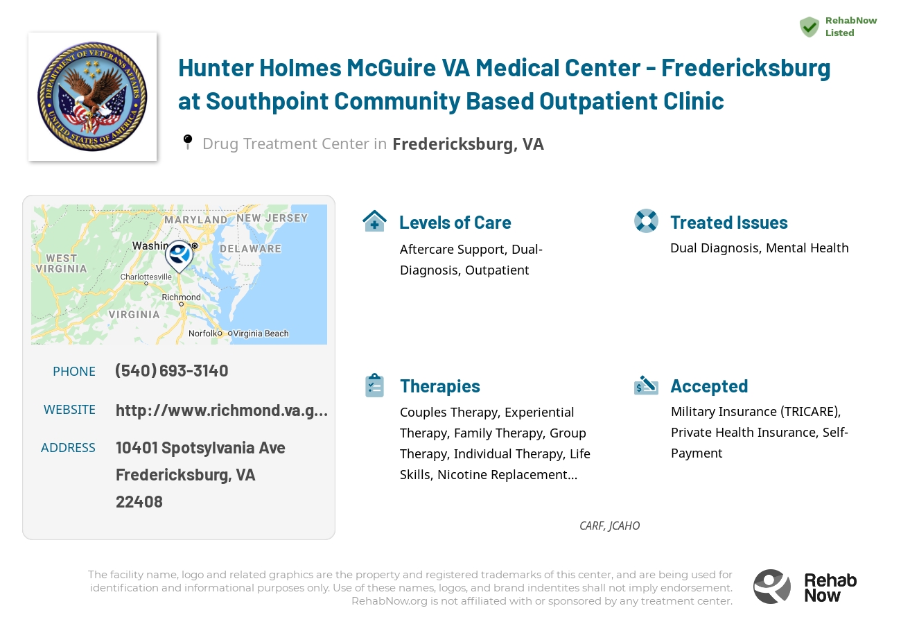 Helpful reference information for Hunter Holmes McGuire VA Medical Center - Fredericksburg at Southpoint Community Based Outpatient Clinic, a drug treatment center in Virginia located at: 10401 Spotsylvania Ave, Fredericksburg, VA 22408, including phone numbers, official website, and more. Listed briefly is an overview of Levels of Care, Therapies Offered, Issues Treated, and accepted forms of Payment Methods.