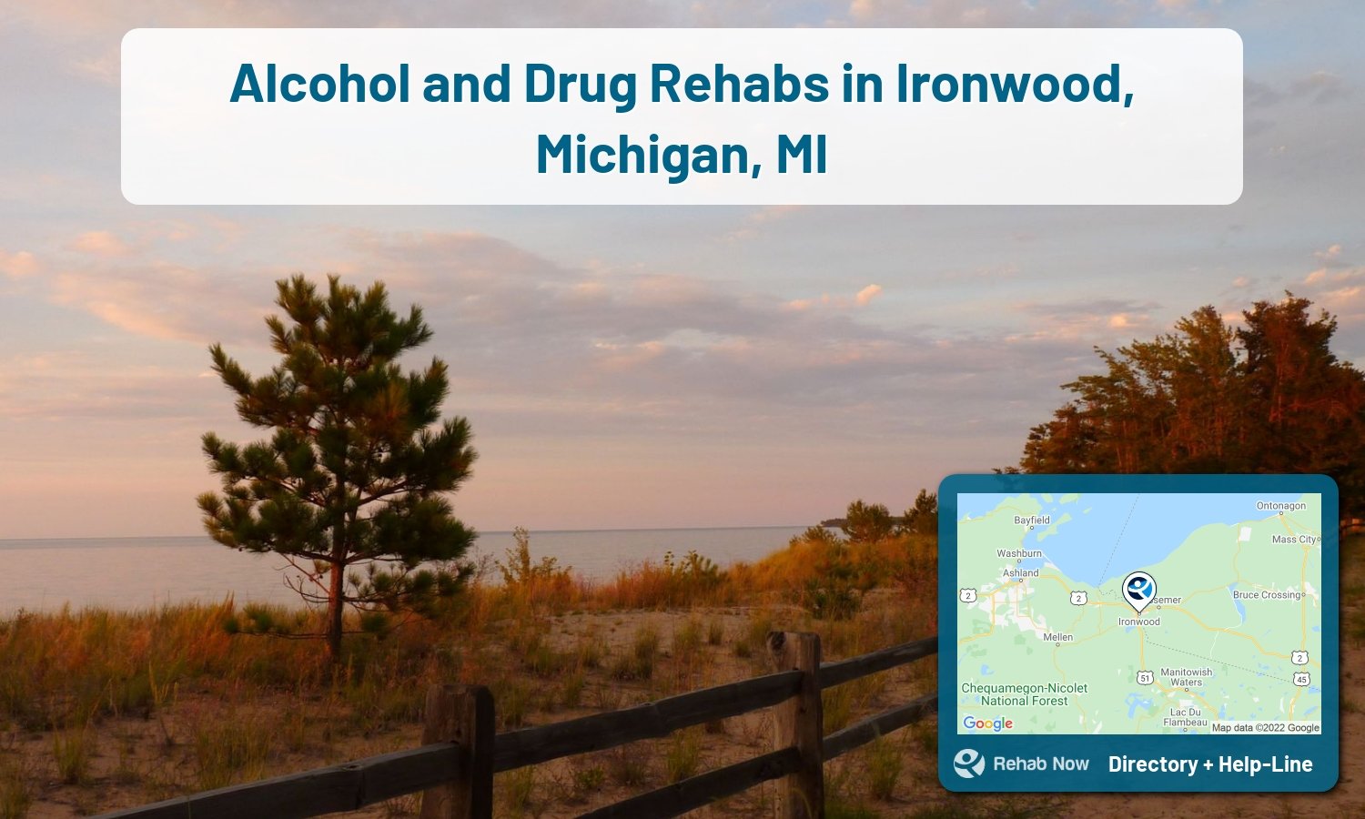 List of alcohol and drug treatment centers near you in Ironwood, Michigan. Research certifications, programs, methods, pricing, and more.