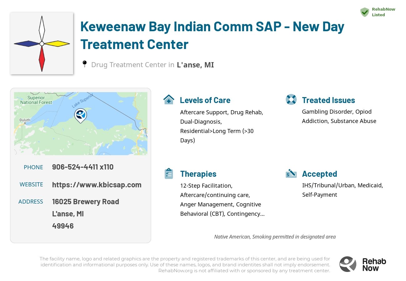 Helpful reference information for Keweenaw Bay Indian Comm SAP - New Day Treatment Center, a drug treatment center in Michigan located at: 16025 Brewery Road, L'anse, MI 49946, including phone numbers, official website, and more. Listed briefly is an overview of Levels of Care, Therapies Offered, Issues Treated, and accepted forms of Payment Methods.