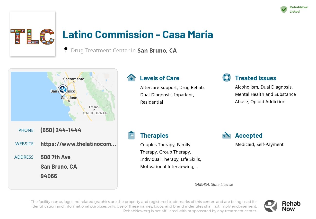 Helpful reference information for Latino Commission - Casa Maria, a drug treatment center in California located at: 508 7th Ave, San Bruno, CA 94066, including phone numbers, official website, and more. Listed briefly is an overview of Levels of Care, Therapies Offered, Issues Treated, and accepted forms of Payment Methods.