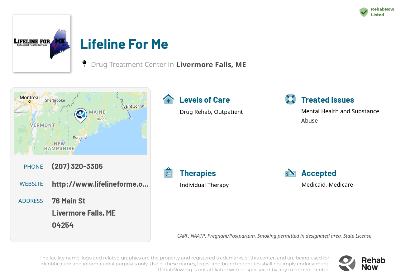Helpful reference information for Lifeline For Me, a drug treatment center in Maine located at: 76 Main St, Livermore Falls, ME, 04254, including phone numbers, official website, and more. Listed briefly is an overview of Levels of Care, Therapies Offered, Issues Treated, and accepted forms of Payment Methods.