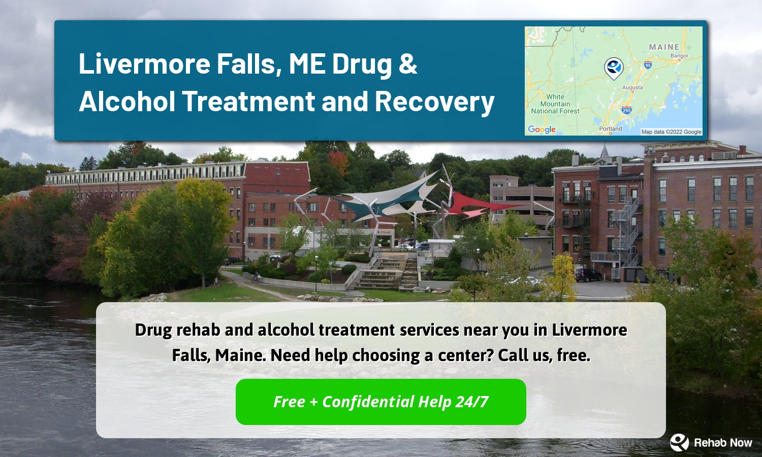 Drug rehab and alcohol treatment services near you in Livermore Falls, Maine. Need help choosing a center? Call us, free.