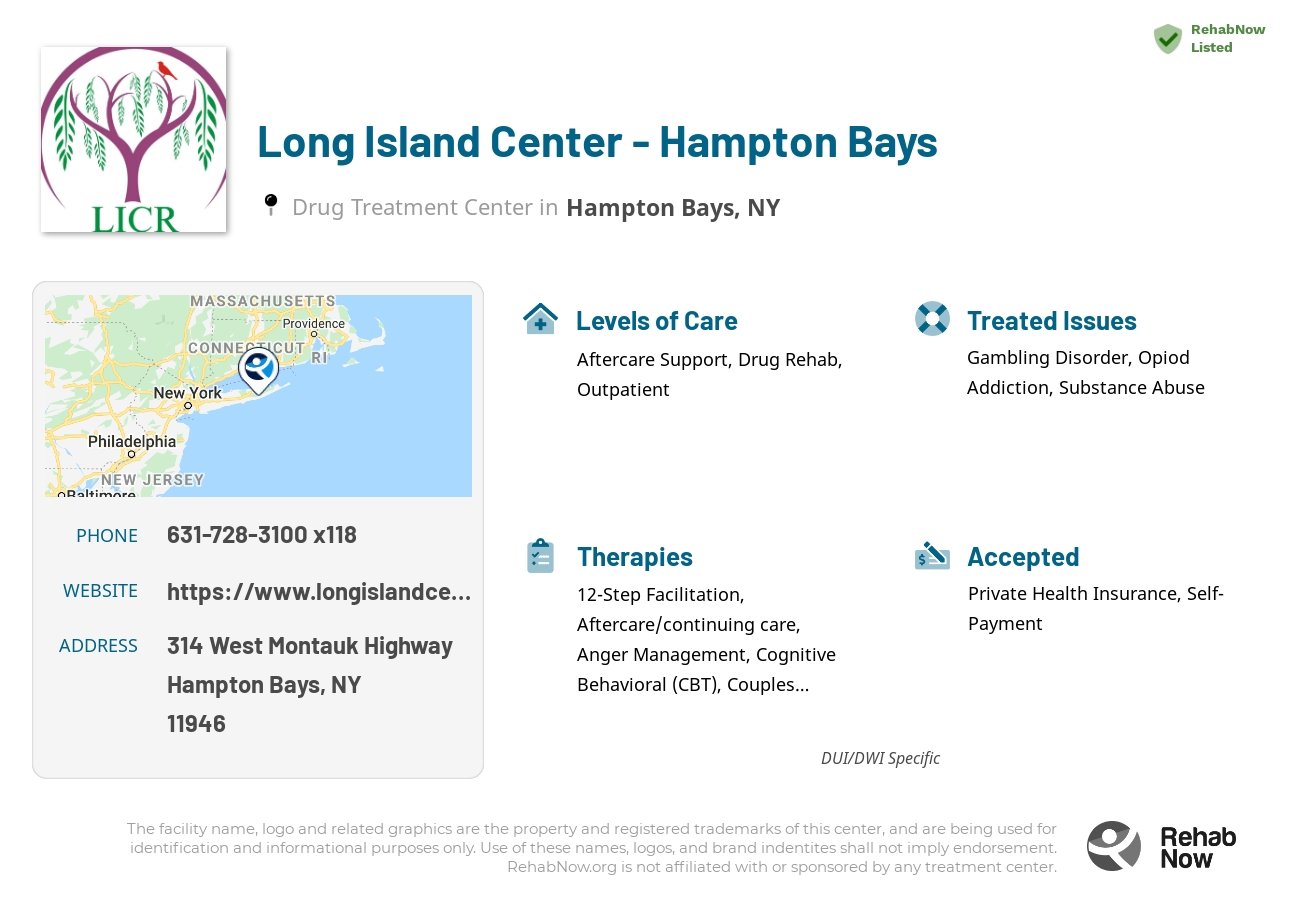 Helpful reference information for Long Island Center - Hampton Bays, a drug treatment center in New York located at: 314 West Montauk Highway, Hampton Bays, NY 11946, including phone numbers, official website, and more. Listed briefly is an overview of Levels of Care, Therapies Offered, Issues Treated, and accepted forms of Payment Methods.