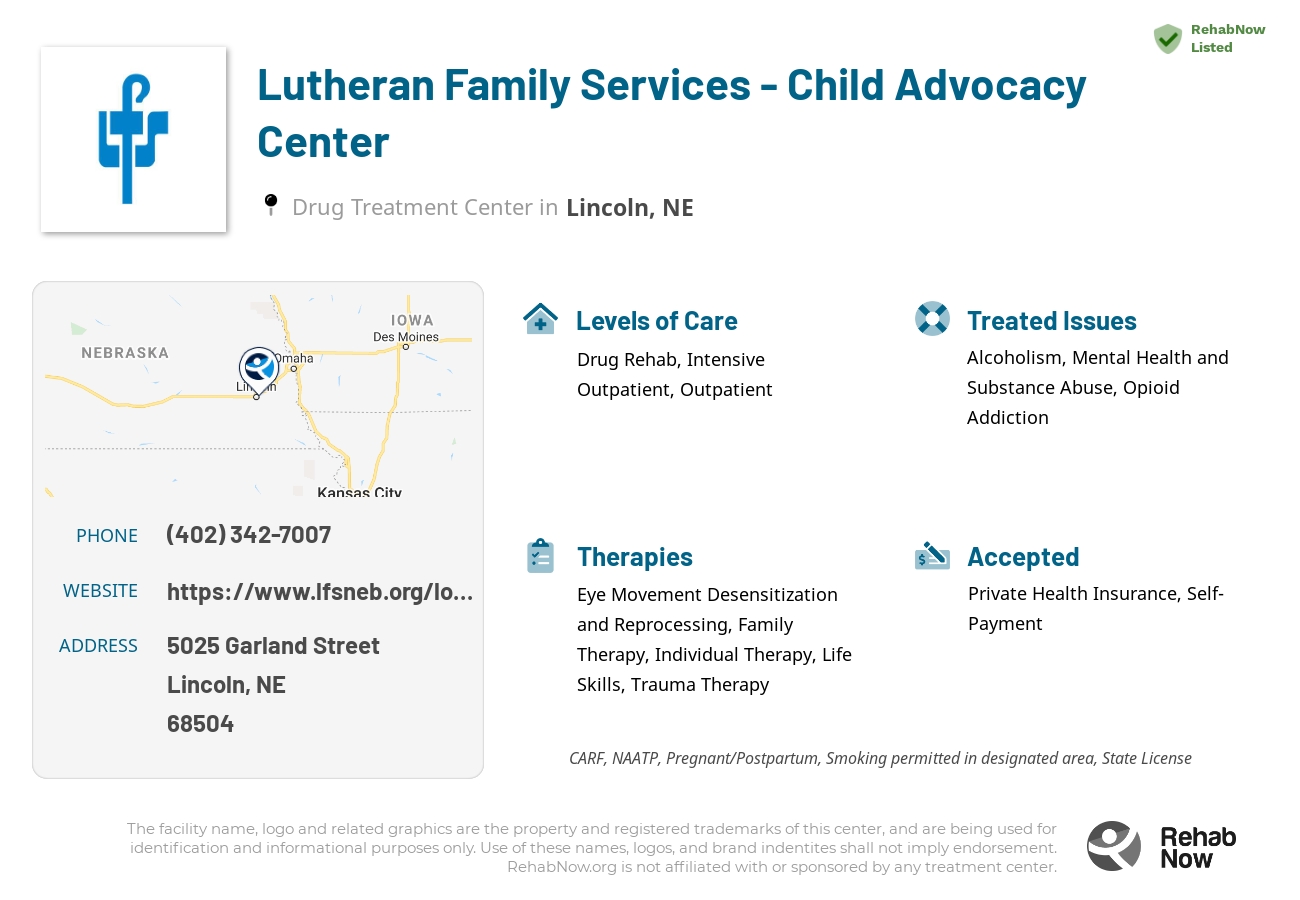 Helpful reference information for Lutheran Family Services - Child Advocacy Center, a drug treatment center in Nebraska located at: 5025 5025 Garland Street, Lincoln, NE 68504, including phone numbers, official website, and more. Listed briefly is an overview of Levels of Care, Therapies Offered, Issues Treated, and accepted forms of Payment Methods.