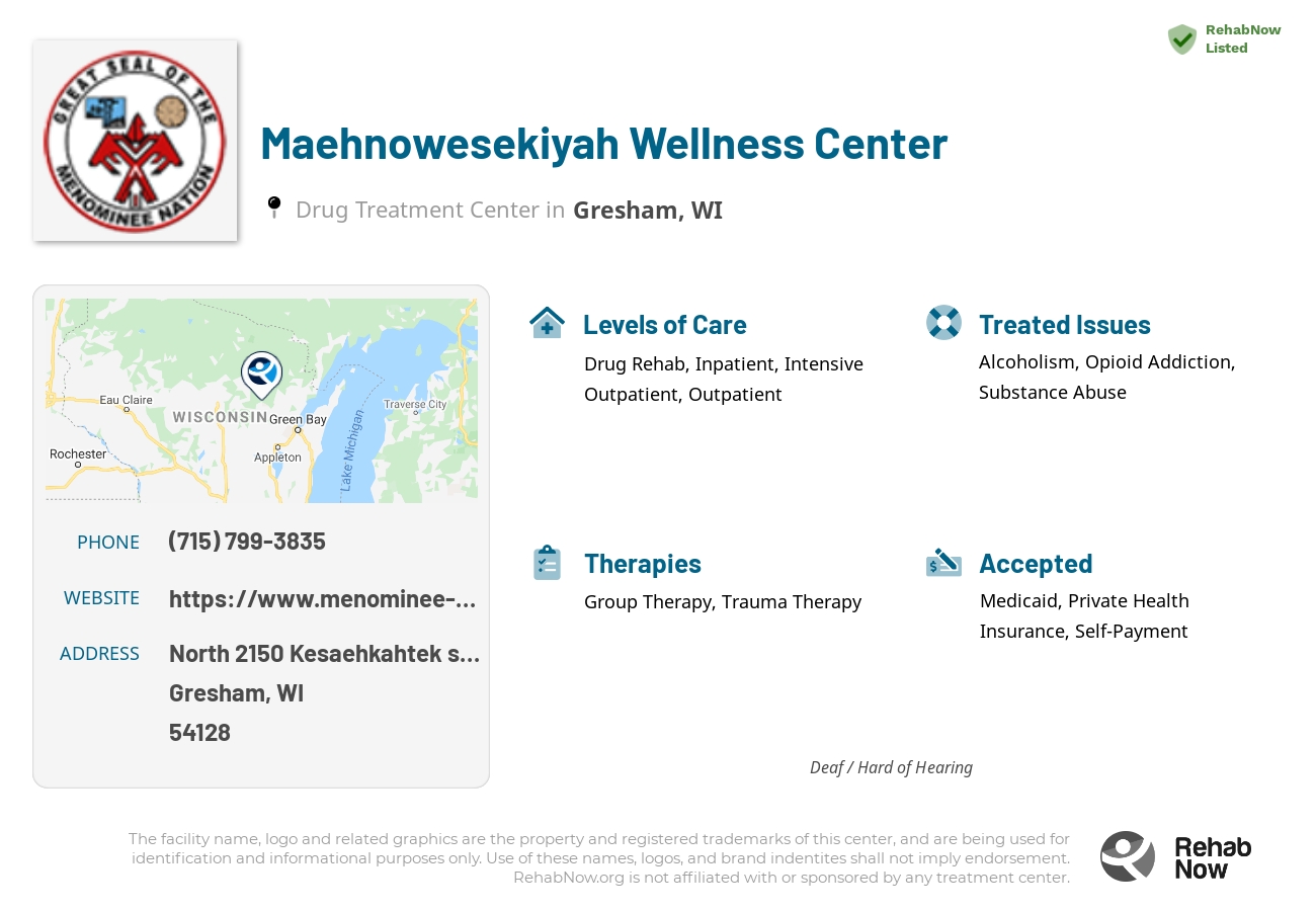 Helpful reference information for Maehnowesekiyah Wellness Center, a drug treatment center in Wisconsin located at: North 2150 Kesaehkahtek street, Gresham, WI 54128, including phone numbers, official website, and more. Listed briefly is an overview of Levels of Care, Therapies Offered, Issues Treated, and accepted forms of Payment Methods.