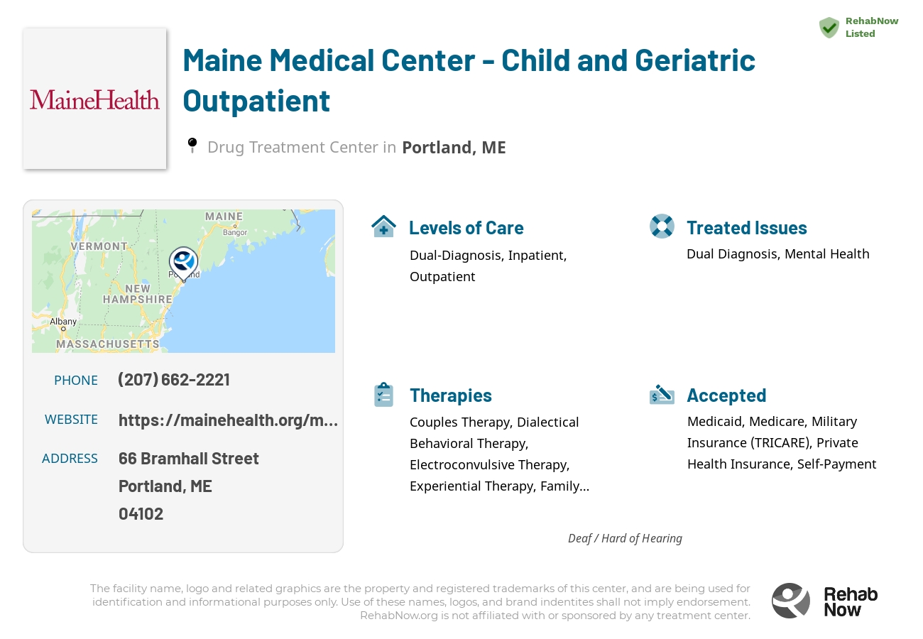Helpful reference information for Maine Medical Center - Child and Geriatric Outpatient, a drug treatment center in Maine located at: 66 Bramhall Street, Portland, ME, 04102, including phone numbers, official website, and more. Listed briefly is an overview of Levels of Care, Therapies Offered, Issues Treated, and accepted forms of Payment Methods.