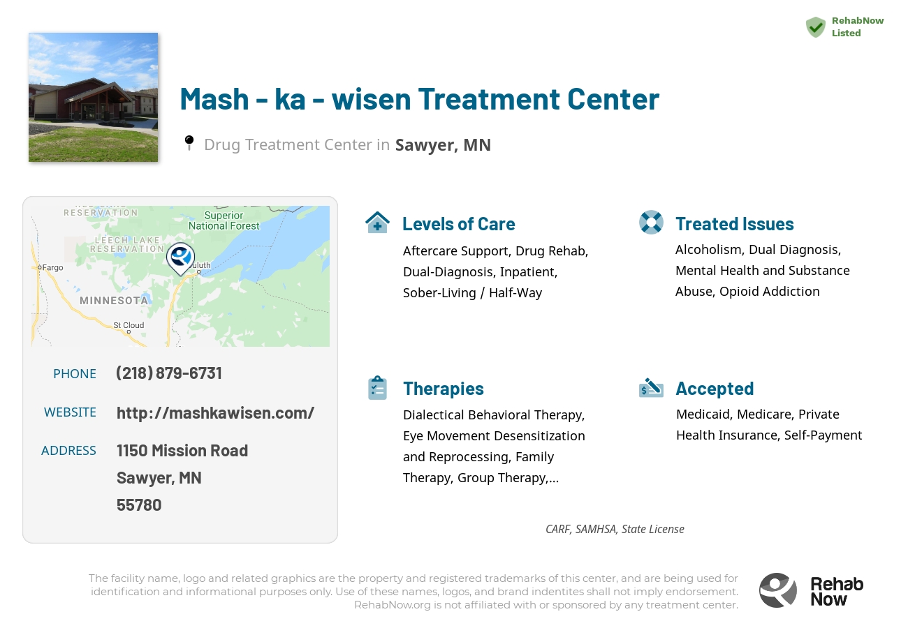 Helpful reference information for Mash - ka - wisen Treatment Center, a drug treatment center in Minnesota located at: 1150 Mission Road, Sawyer, MN, 55780, including phone numbers, official website, and more. Listed briefly is an overview of Levels of Care, Therapies Offered, Issues Treated, and accepted forms of Payment Methods.