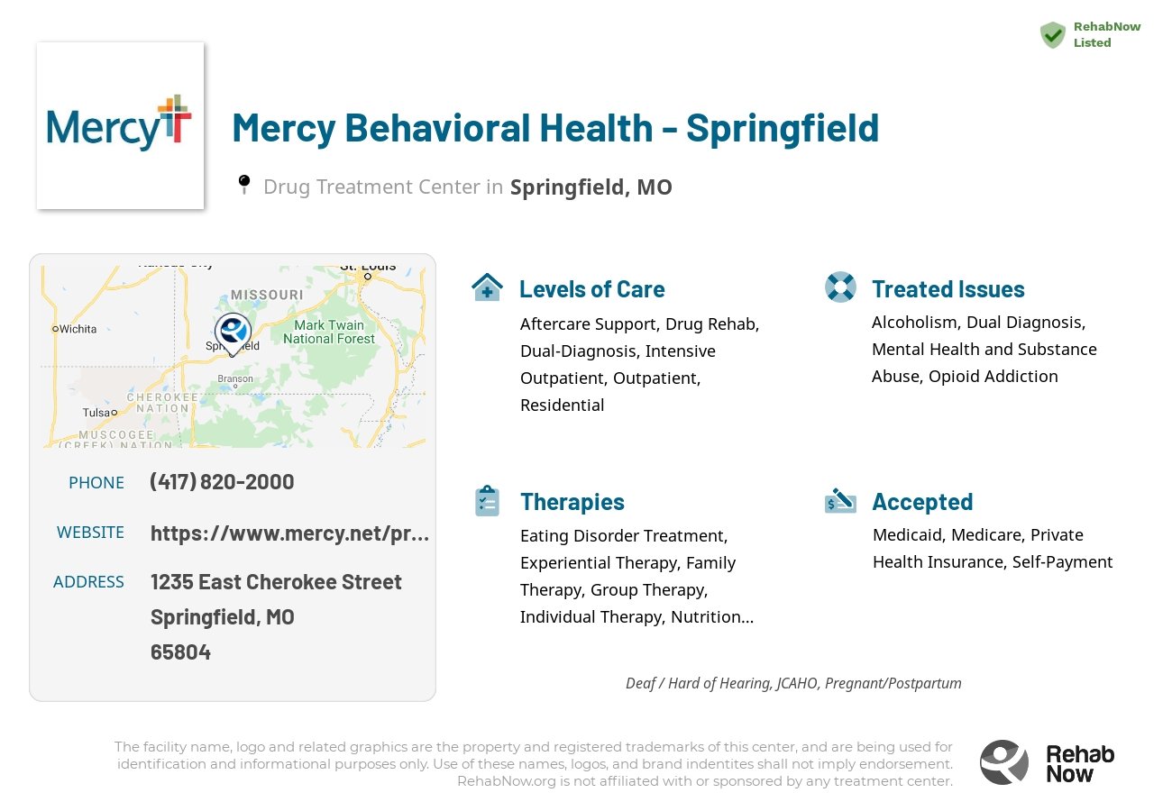 Helpful reference information for Mercy Behavioral Health - Springfield, a drug treatment center in Missouri located at: 1235 East Cherokee Street, Springfield, MO, 65804, including phone numbers, official website, and more. Listed briefly is an overview of Levels of Care, Therapies Offered, Issues Treated, and accepted forms of Payment Methods.