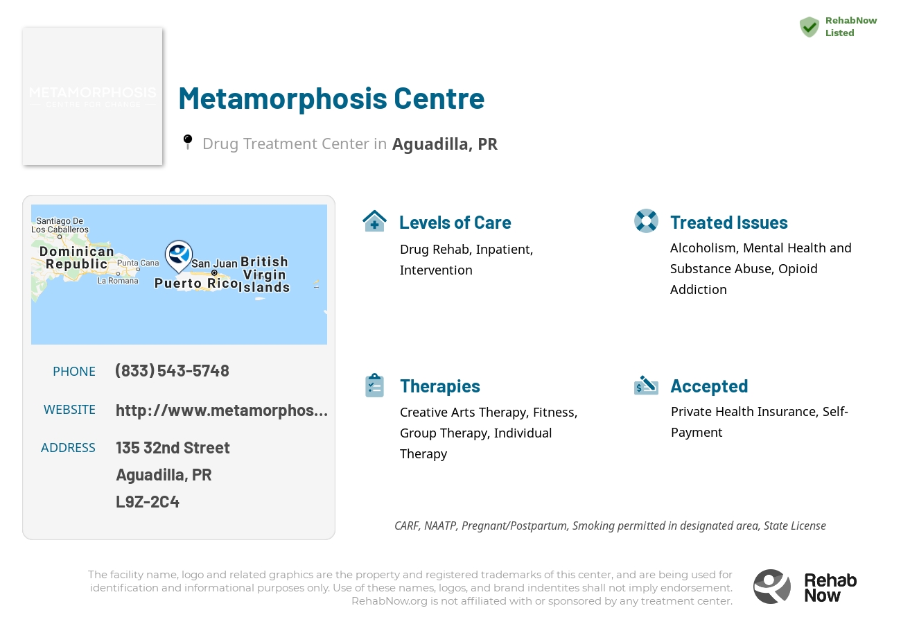 Helpful reference information for Metamorphosis Centre, a drug treatment center in Puerto Rico located at: 135 32nd Street, Aguadilla, PR, L9Z-2C4, including phone numbers, official website, and more. Listed briefly is an overview of Levels of Care, Therapies Offered, Issues Treated, and accepted forms of Payment Methods.