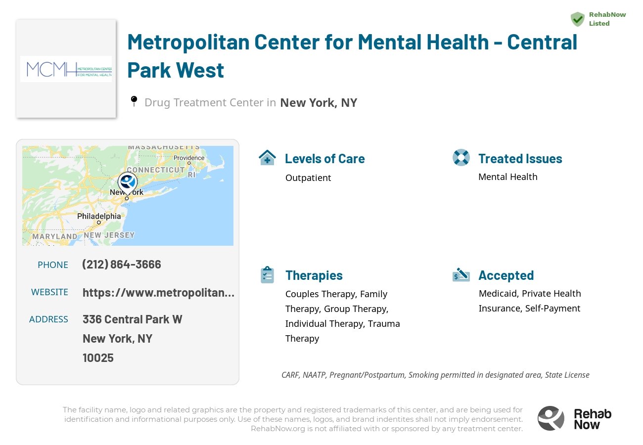 Helpful reference information for Metropolitan Center for Mental Health - Central Park West, a drug treatment center in New York located at: 336 Central Park W, New York, NY 10025, including phone numbers, official website, and more. Listed briefly is an overview of Levels of Care, Therapies Offered, Issues Treated, and accepted forms of Payment Methods.