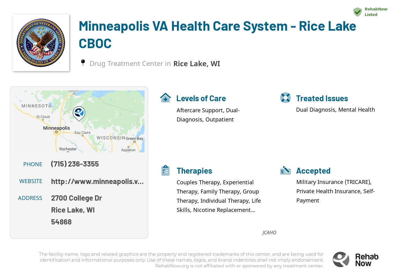 Helpful reference information for Minneapolis VA Health Care System - Rice Lake CBOC, a drug treatment center in Wisconsin located at: 2700 College Dr, Rice Lake, WI 54868, including phone numbers, official website, and more. Listed briefly is an overview of Levels of Care, Therapies Offered, Issues Treated, and accepted forms of Payment Methods.