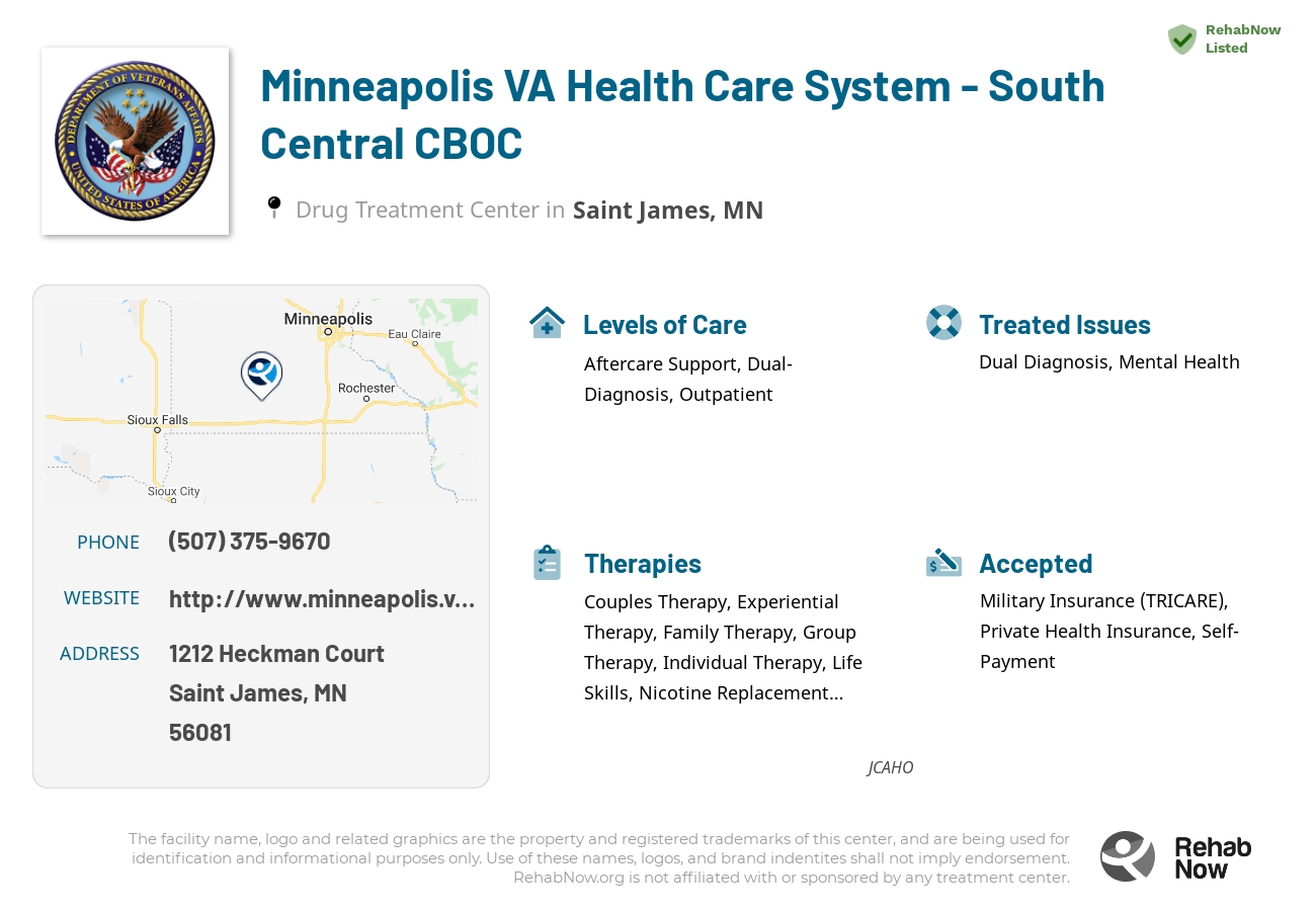 Helpful reference information for Minneapolis VA Health Care System - South Central CBOC, a drug treatment center in Minnesota located at: 1212 1212 Heckman Court, Saint James, MN 56081, including phone numbers, official website, and more. Listed briefly is an overview of Levels of Care, Therapies Offered, Issues Treated, and accepted forms of Payment Methods.
