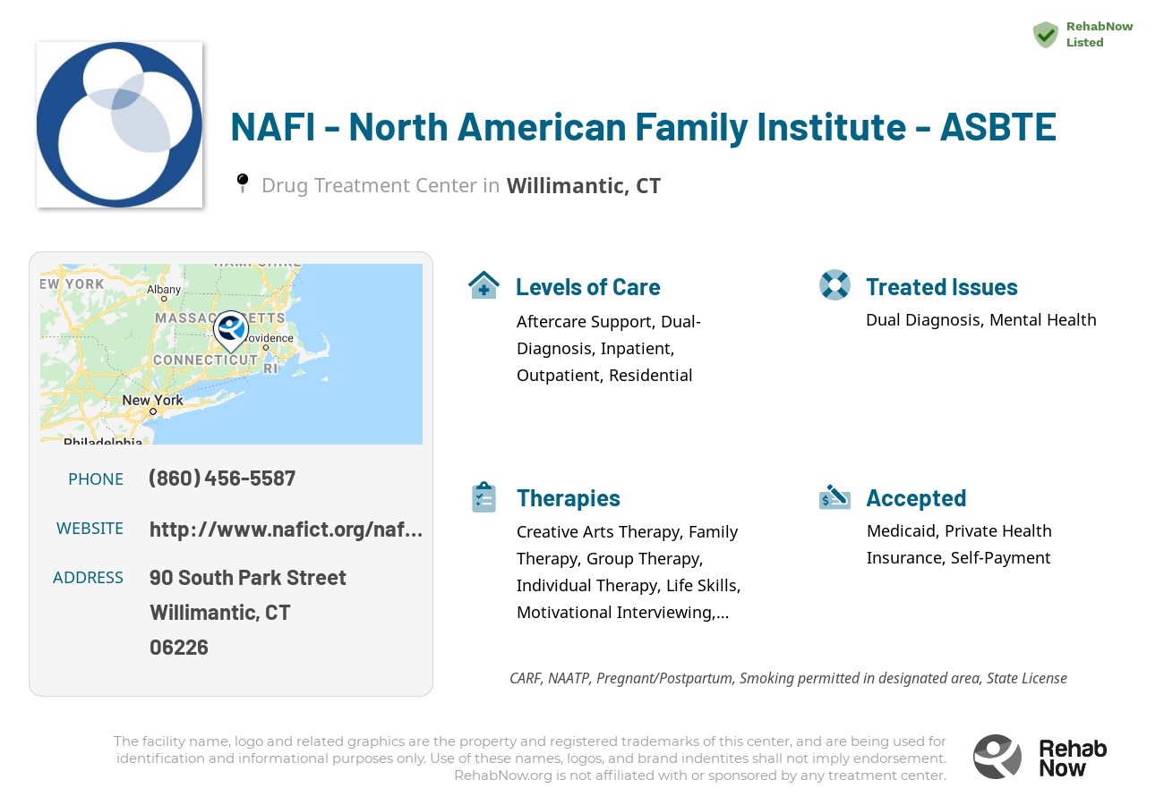 Helpful reference information for NAFI - North American Family Institute - ASBTE, a drug treatment center in Connecticut located at: 90 South Park Street, Willimantic, CT, 06226, including phone numbers, official website, and more. Listed briefly is an overview of Levels of Care, Therapies Offered, Issues Treated, and accepted forms of Payment Methods.