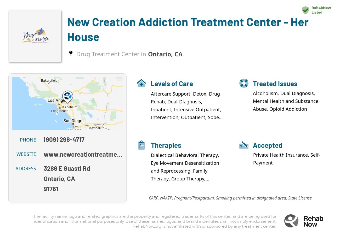 Helpful reference information for New Creation Addiction Treatment Center - Her House, a drug treatment center in California located at: 3286 E Guasti Rd, Ontario, CA, 91761, including phone numbers, official website, and more. Listed briefly is an overview of Levels of Care, Therapies Offered, Issues Treated, and accepted forms of Payment Methods.