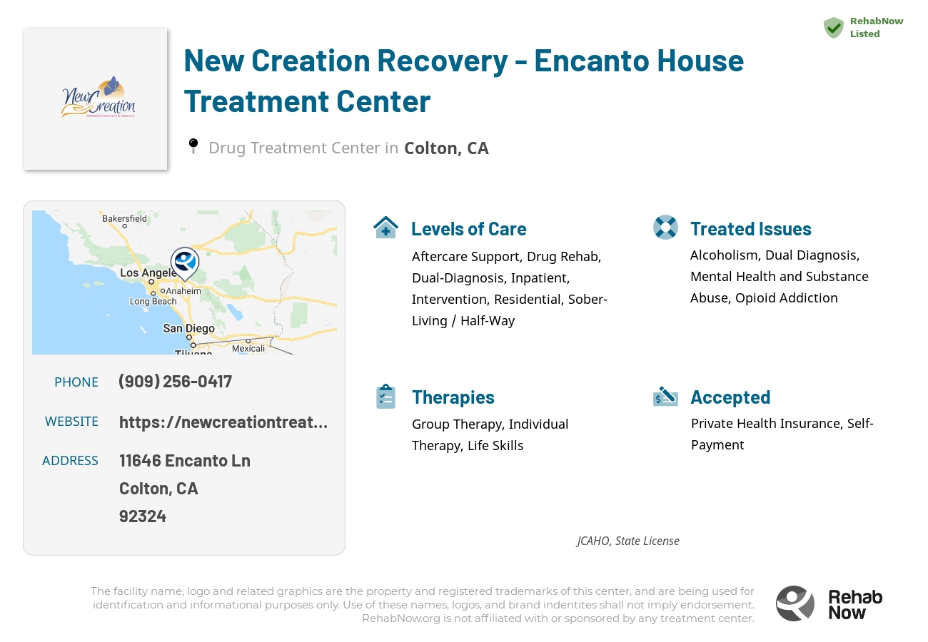 Helpful reference information for New Creation Recovery - Encanto House Treatment Center, a drug treatment center in California located at: 11646 Encanto Ln, Colton, CA 92324, including phone numbers, official website, and more. Listed briefly is an overview of Levels of Care, Therapies Offered, Issues Treated, and accepted forms of Payment Methods.