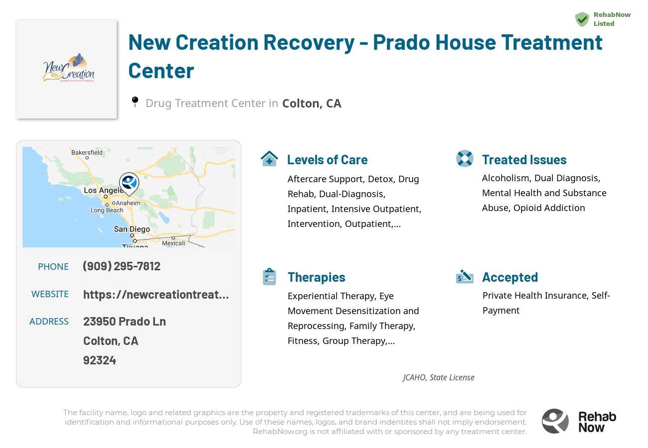 Helpful reference information for New Creation Recovery - Prado House Treatment Center, a drug treatment center in California located at: 23950 Prado Ln, Colton, CA 92324, including phone numbers, official website, and more. Listed briefly is an overview of Levels of Care, Therapies Offered, Issues Treated, and accepted forms of Payment Methods.