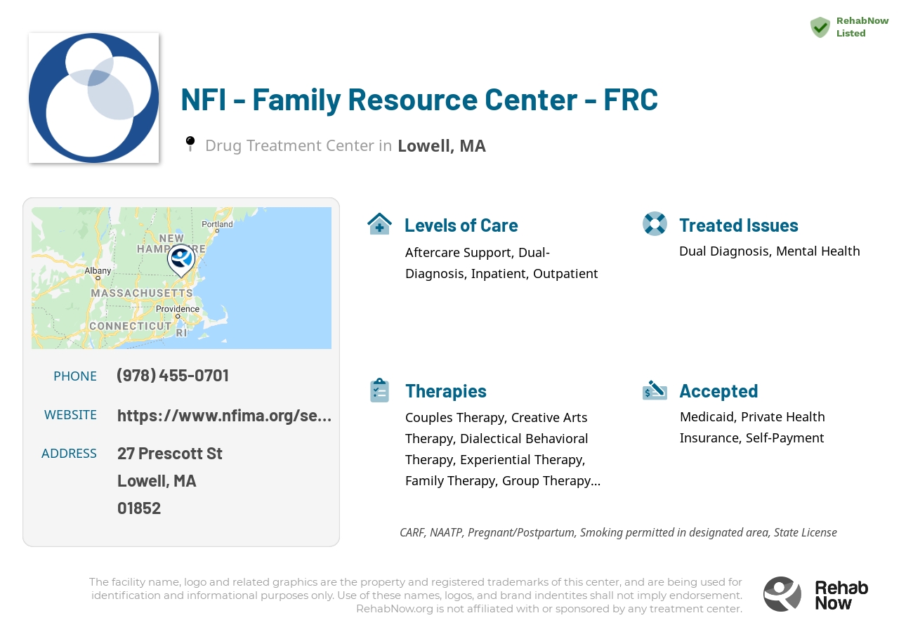 Helpful reference information for NFI - Family Resource Center - FRC, a drug treatment center in Massachusetts located at: 27 Prescott St, Lowell, MA 01852, including phone numbers, official website, and more. Listed briefly is an overview of Levels of Care, Therapies Offered, Issues Treated, and accepted forms of Payment Methods.