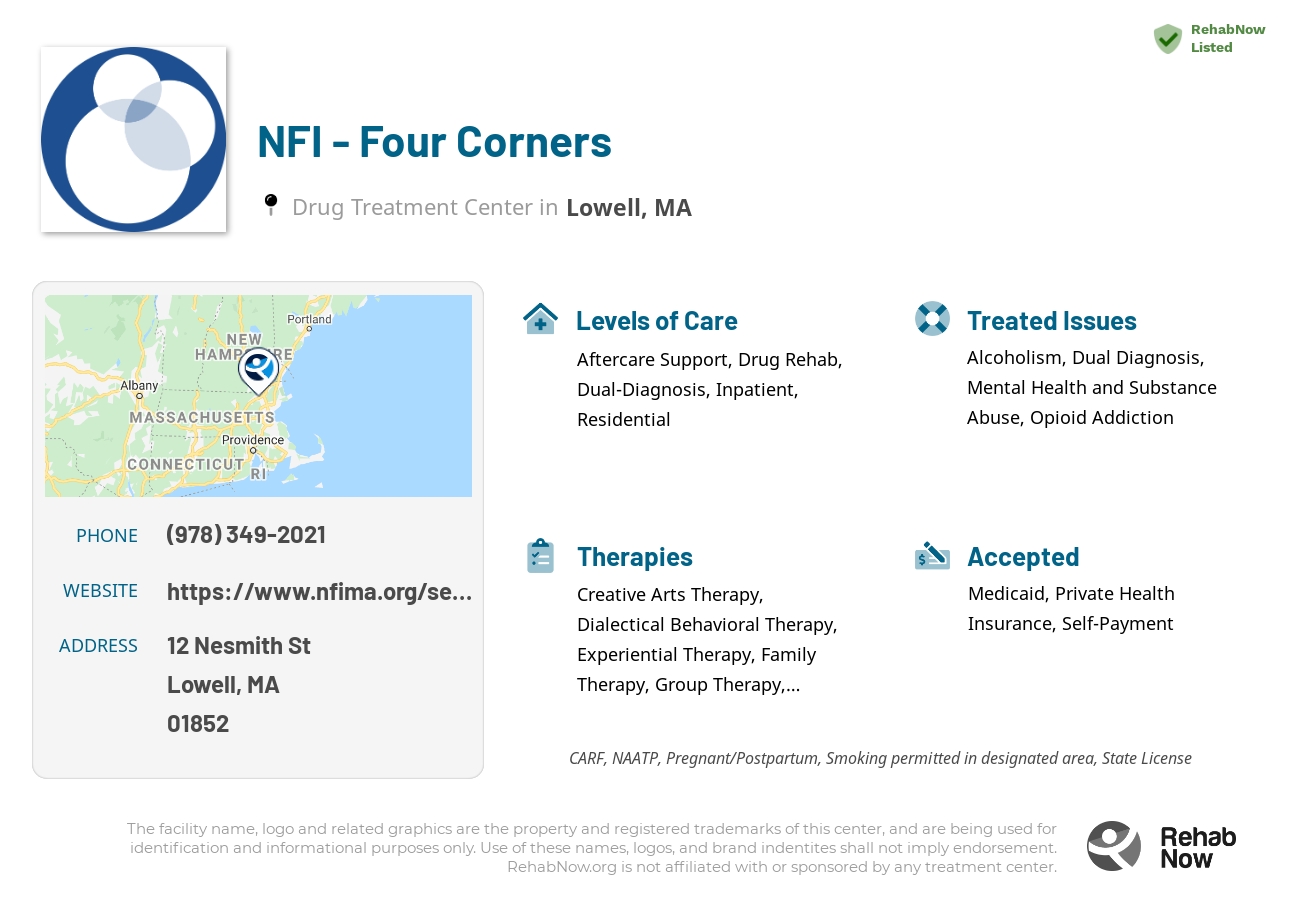 Helpful reference information for NFI - Four Corners, a drug treatment center in Massachusetts located at: 12 Nesmith St, Lowell, MA 01852, including phone numbers, official website, and more. Listed briefly is an overview of Levels of Care, Therapies Offered, Issues Treated, and accepted forms of Payment Methods.