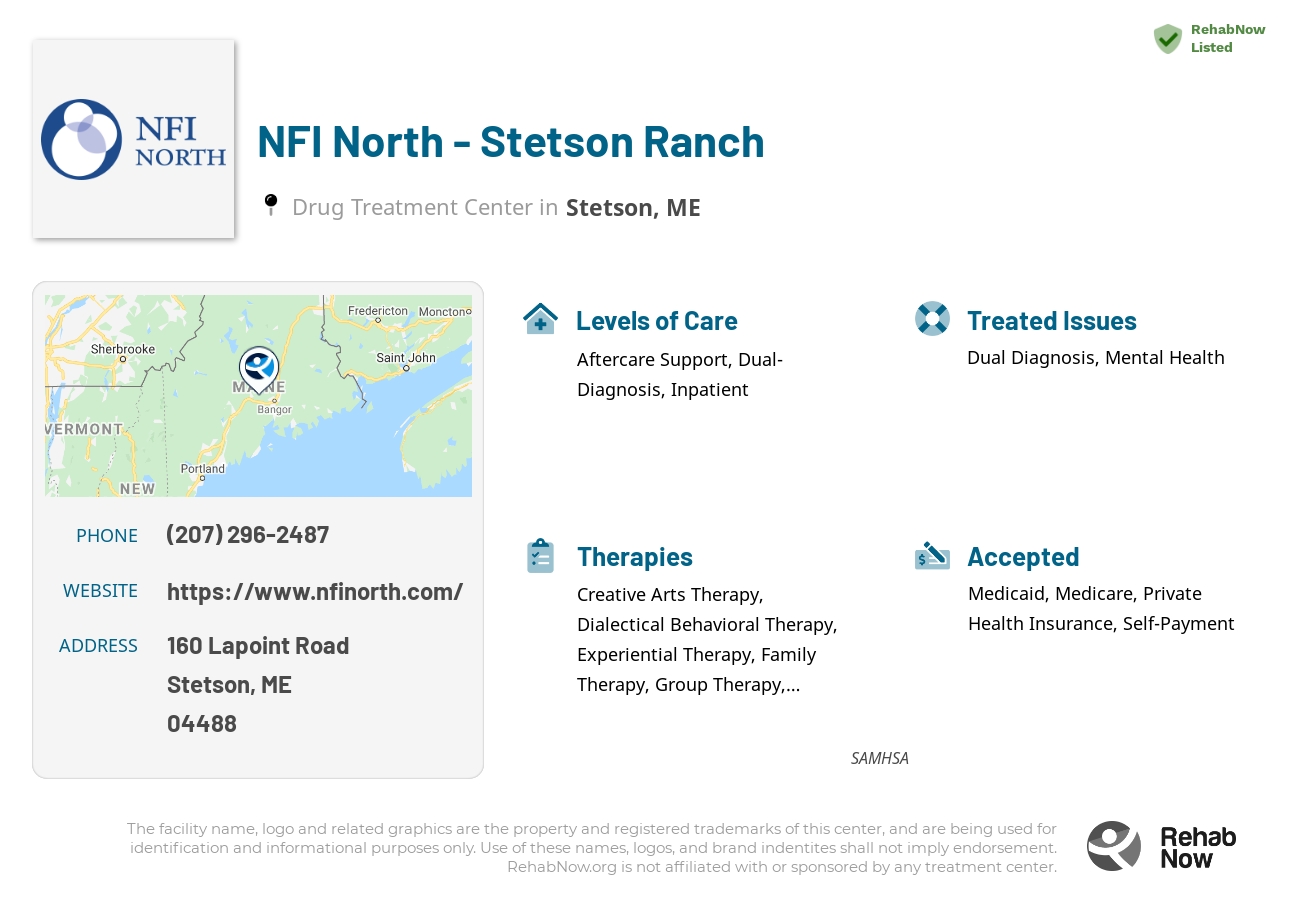 Helpful reference information for NFI North - Stetson Ranch, a drug treatment center in Maine located at: 160 Lapoint Road, Stetson, ME, 04488, including phone numbers, official website, and more. Listed briefly is an overview of Levels of Care, Therapies Offered, Issues Treated, and accepted forms of Payment Methods.