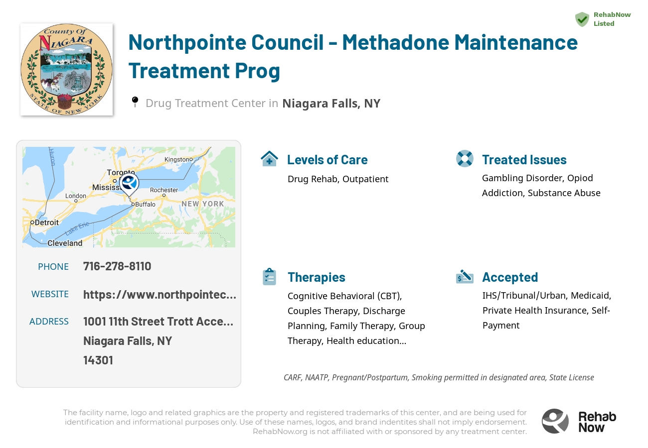 Helpful reference information for Northpointe Council - Methadone Maintenance Treatment Prog, a drug treatment center in New York located at: 1001 11th Street Trott Access Center, Niagara Falls, NY 14301, including phone numbers, official website, and more. Listed briefly is an overview of Levels of Care, Therapies Offered, Issues Treated, and accepted forms of Payment Methods.