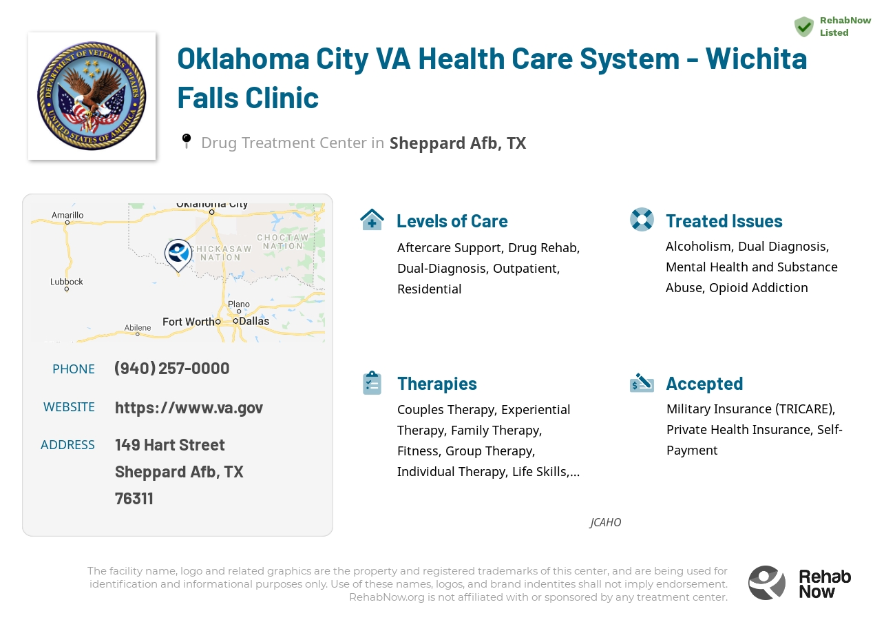 Helpful reference information for Oklahoma City VA Health Care System - Wichita Falls Clinic, a drug treatment center in Texas located at: 149 Hart Street, Sheppard Afb, TX 76311, including phone numbers, official website, and more. Listed briefly is an overview of Levels of Care, Therapies Offered, Issues Treated, and accepted forms of Payment Methods.