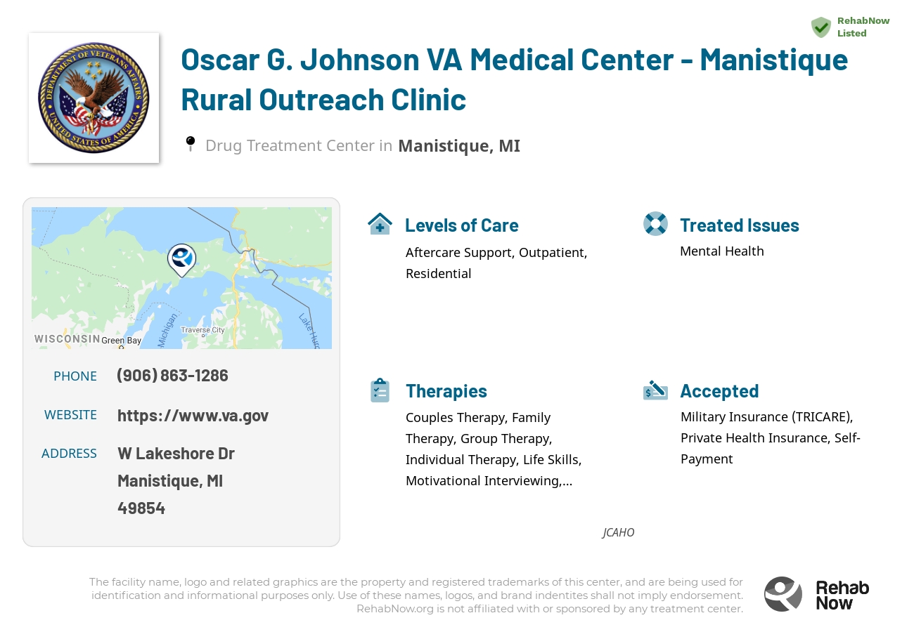 Helpful reference information for Oscar G. Johnson VA Medical Center - Manistique Rural Outreach Clinic, a drug treatment center in Michigan located at: W Lakeshore Dr, Manistique, MI 49854, including phone numbers, official website, and more. Listed briefly is an overview of Levels of Care, Therapies Offered, Issues Treated, and accepted forms of Payment Methods.