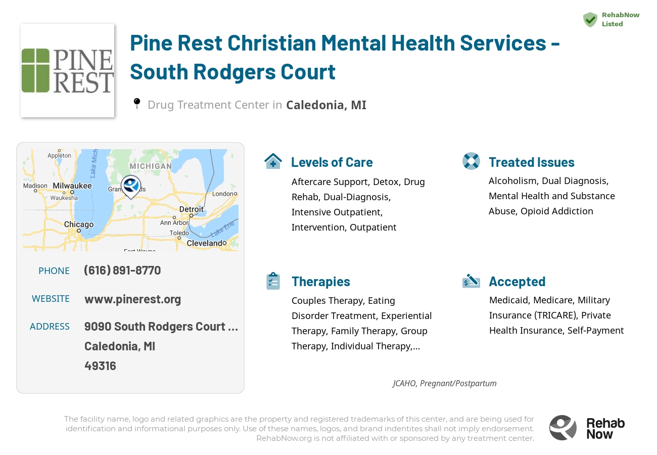 Helpful reference information for Pine Rest Christian Mental Health Services - South Rodgers Court, a drug treatment center in Michigan located at: 9090 South Rodgers Court SE, Caledonia, MI, 49316, including phone numbers, official website, and more. Listed briefly is an overview of Levels of Care, Therapies Offered, Issues Treated, and accepted forms of Payment Methods.