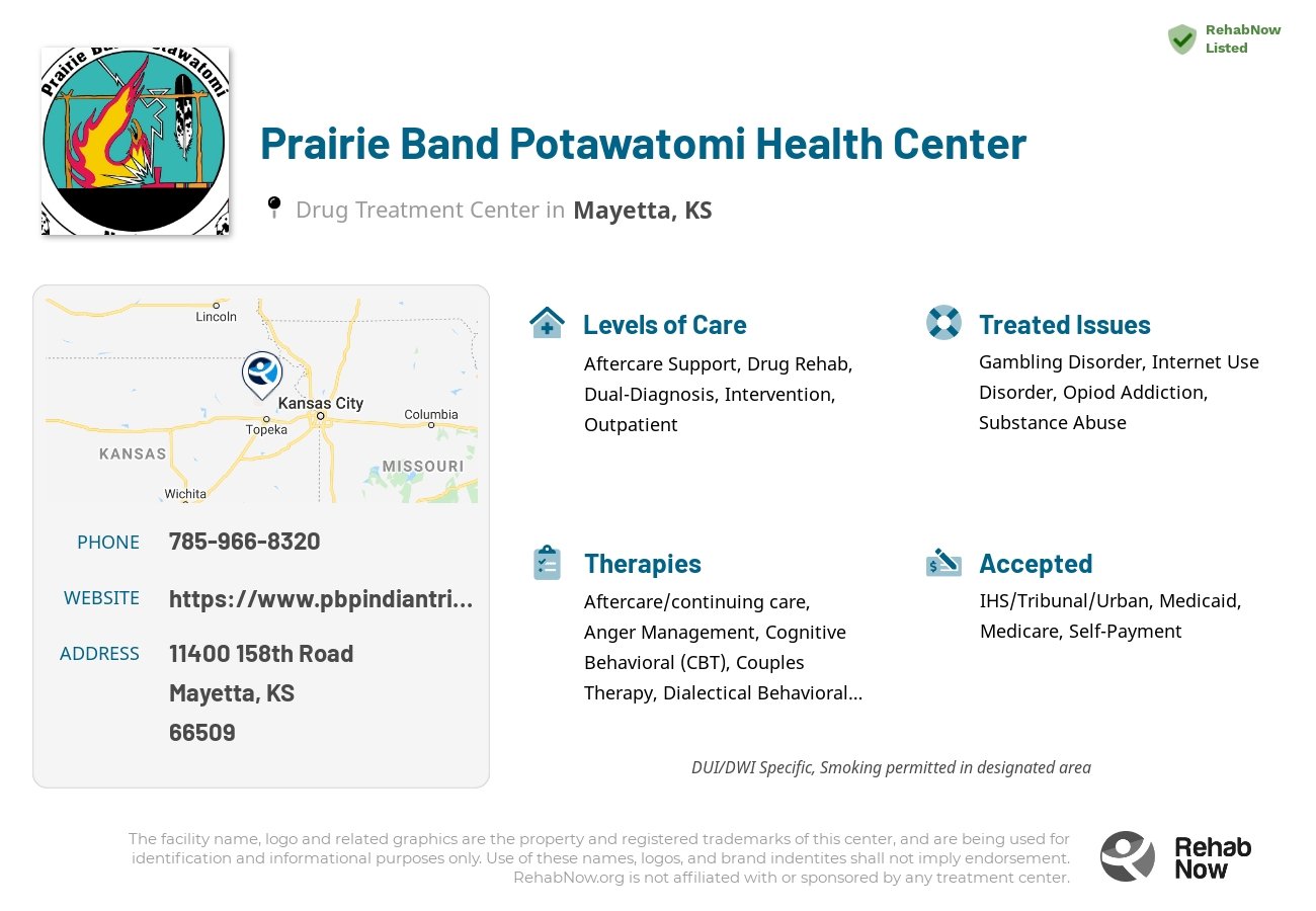 Helpful reference information for Prairie Band Potawatomi Health Center, a drug treatment center in Kansas located at: 11400 158th Road, Mayetta, KS 66509, including phone numbers, official website, and more. Listed briefly is an overview of Levels of Care, Therapies Offered, Issues Treated, and accepted forms of Payment Methods.