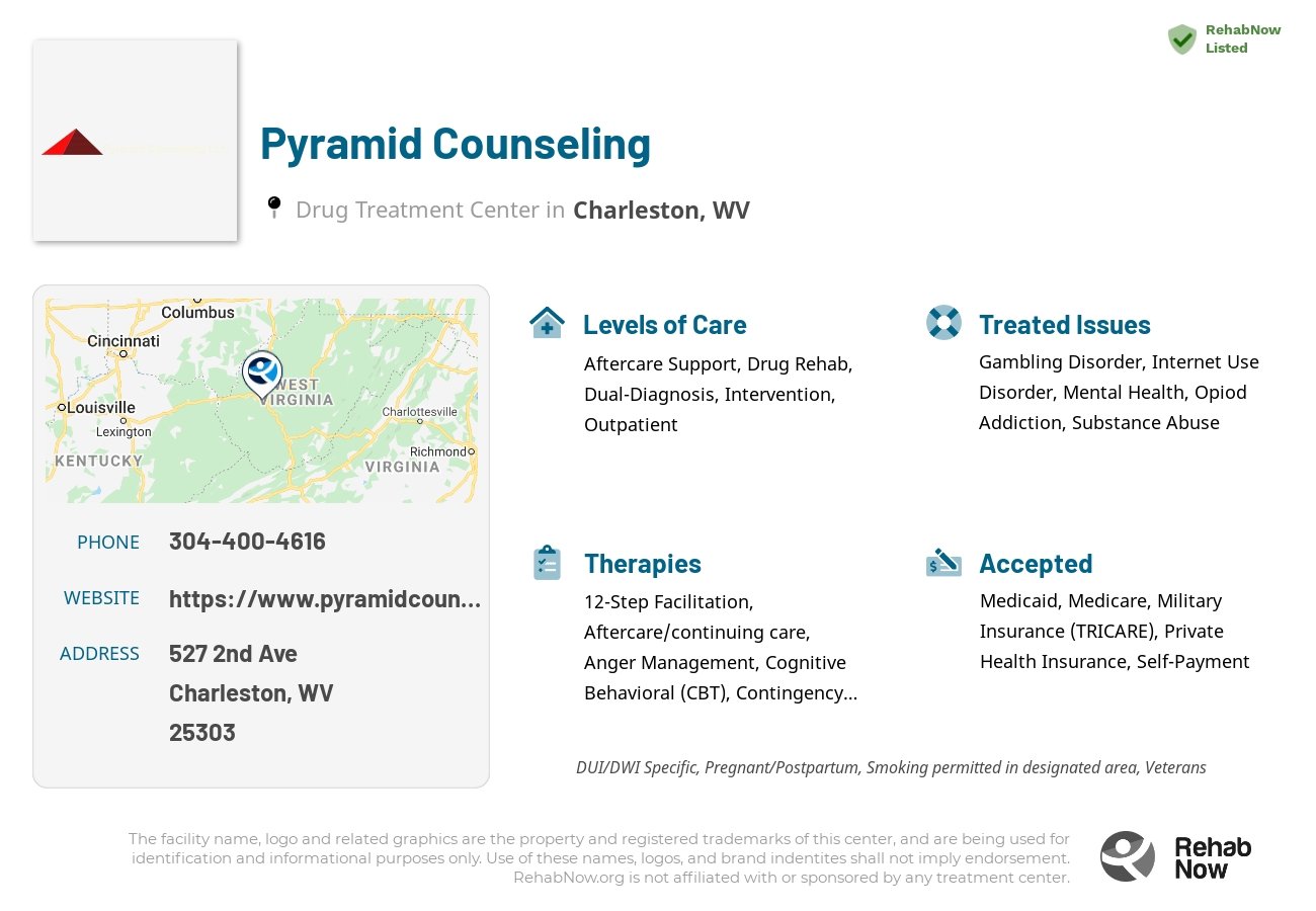 Helpful reference information for Pyramid Counseling, a drug treatment center in West Virginia located at: 527 2nd Ave, Charleston, WV 25303, including phone numbers, official website, and more. Listed briefly is an overview of Levels of Care, Therapies Offered, Issues Treated, and accepted forms of Payment Methods.