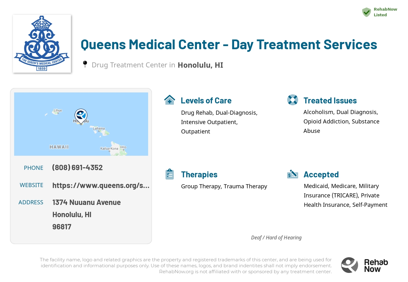 Helpful reference information for Queens Medical Center - Day Treatment Services, a drug treatment center in Hawaii located at: 1374 Nuuanu Avenue, Honolulu, HI, 96817, including phone numbers, official website, and more. Listed briefly is an overview of Levels of Care, Therapies Offered, Issues Treated, and accepted forms of Payment Methods.