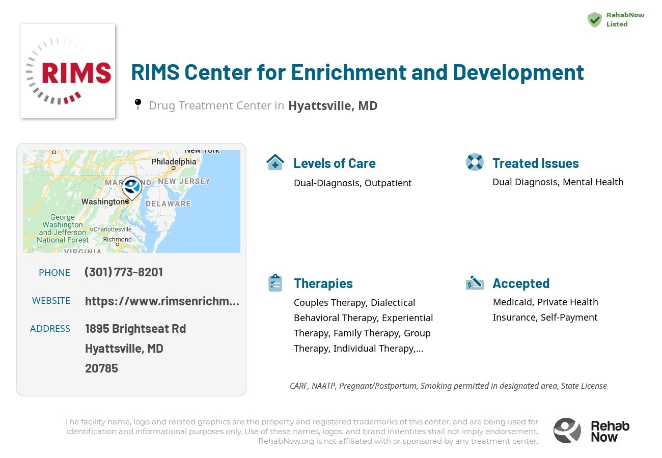 Helpful reference information for RIMS Center for Enrichment and Development, a drug treatment center in Maryland located at: 1895 Brightseat Rd, Hyattsville, MD 20785, including phone numbers, official website, and more. Listed briefly is an overview of Levels of Care, Therapies Offered, Issues Treated, and accepted forms of Payment Methods.