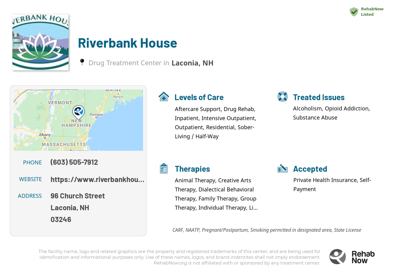 Helpful reference information for Riverbank House, a drug treatment center in New Hampshire located at: 96 96 Church Street, Laconia, NH 3246, including phone numbers, official website, and more. Listed briefly is an overview of Levels of Care, Therapies Offered, Issues Treated, and accepted forms of Payment Methods.