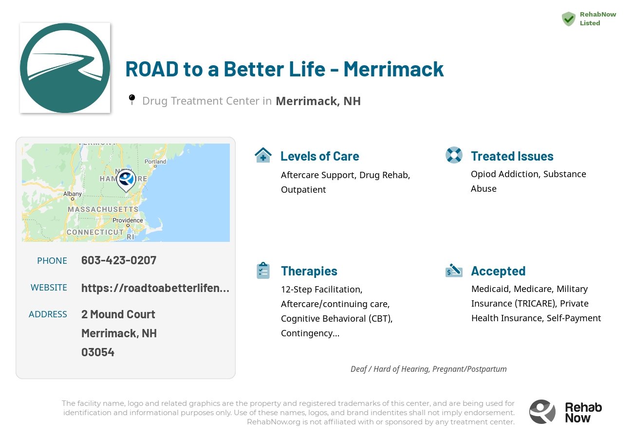 Helpful reference information for ROAD to a Better Life - Merrimack, a drug treatment center in New Hampshire located at: 2 Mound Court, Merrimack, NH 03054, including phone numbers, official website, and more. Listed briefly is an overview of Levels of Care, Therapies Offered, Issues Treated, and accepted forms of Payment Methods.