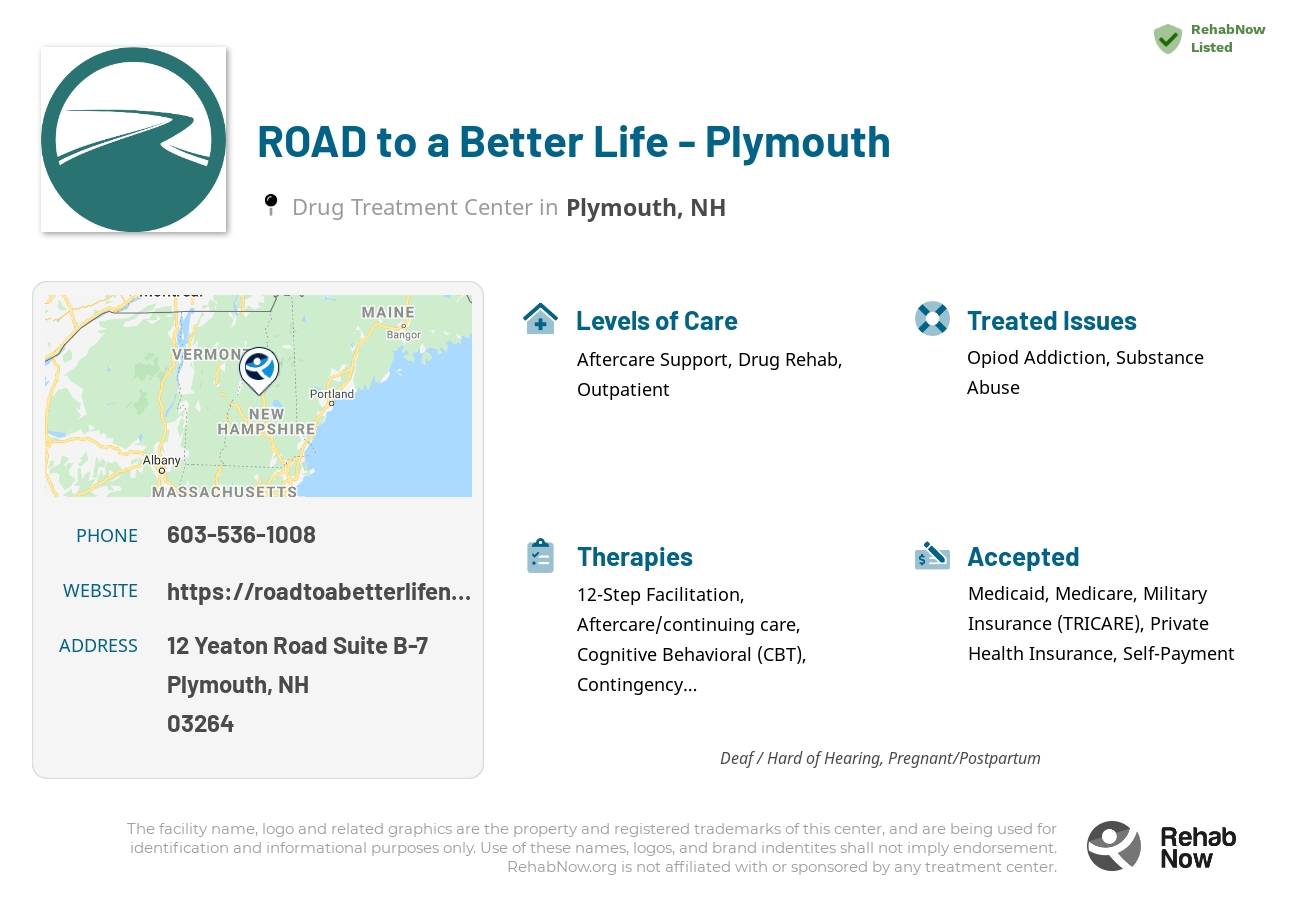 Helpful reference information for ROAD to a Better Life - Plymouth, a drug treatment center in New Hampshire located at: 12 Yeaton Road Suite B-7, Plymouth, NH 03264, including phone numbers, official website, and more. Listed briefly is an overview of Levels of Care, Therapies Offered, Issues Treated, and accepted forms of Payment Methods.