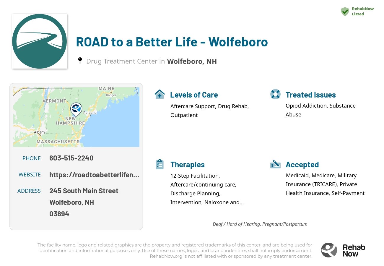 Helpful reference information for ROAD to a Better Life - Wolfeboro, a drug treatment center in New Hampshire located at: 245 South Main Street, Wolfeboro, NH 03894, including phone numbers, official website, and more. Listed briefly is an overview of Levels of Care, Therapies Offered, Issues Treated, and accepted forms of Payment Methods.