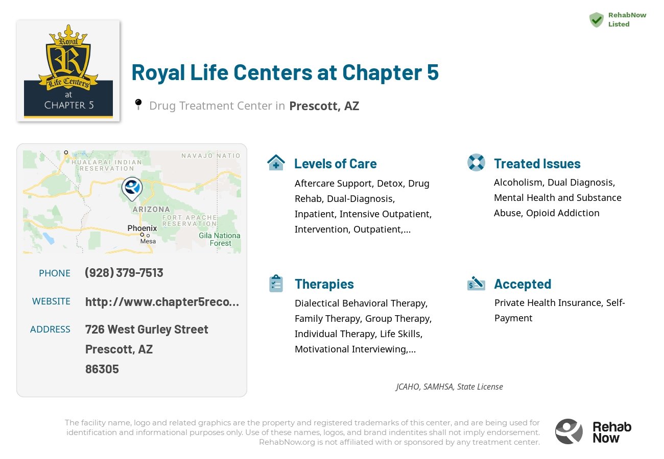 Helpful reference information for Royal Life Centers at Chapter 5, a drug treatment center in Arizona located at: 726 West Gurley Street, Prescott, AZ, 86305, including phone numbers, official website, and more. Listed briefly is an overview of Levels of Care, Therapies Offered, Issues Treated, and accepted forms of Payment Methods.