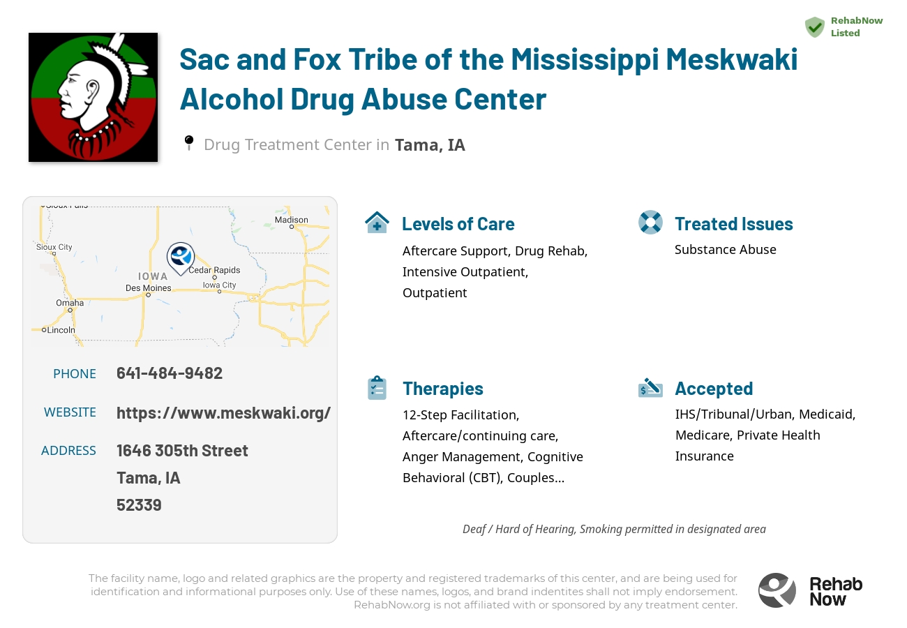 Helpful reference information for Sac and Fox Tribe of the Mississippi Meskwaki Alcohol Drug Abuse Center, a drug treatment center in Iowa located at: 1646 305th Street, Tama, IA 52339, including phone numbers, official website, and more. Listed briefly is an overview of Levels of Care, Therapies Offered, Issues Treated, and accepted forms of Payment Methods.