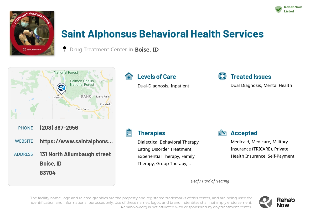 Helpful reference information for Saint Alphonsus Behavioral Health Services, a drug treatment center in Idaho located at: 131 131 North Allumbaugh street, Boise, ID 83704, including phone numbers, official website, and more. Listed briefly is an overview of Levels of Care, Therapies Offered, Issues Treated, and accepted forms of Payment Methods.
