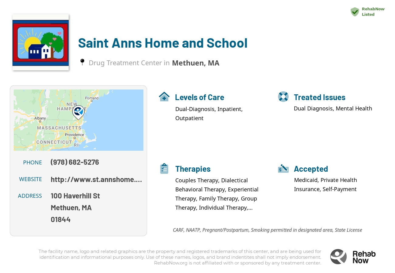 Helpful reference information for Saint Anns Home and School, a drug treatment center in Massachusetts located at: 100 Haverhill St, Methuen, MA 01844, including phone numbers, official website, and more. Listed briefly is an overview of Levels of Care, Therapies Offered, Issues Treated, and accepted forms of Payment Methods.