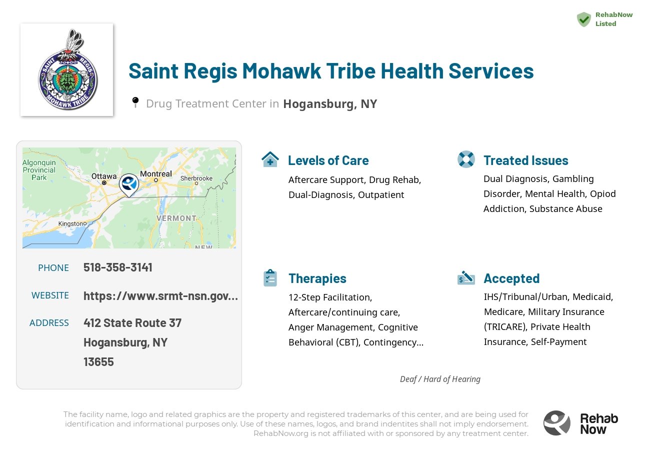 Helpful reference information for Saint Regis Mohawk Tribe Health Services, a drug treatment center in New York located at: 412 State Route 37, Hogansburg, NY 13655, including phone numbers, official website, and more. Listed briefly is an overview of Levels of Care, Therapies Offered, Issues Treated, and accepted forms of Payment Methods.
