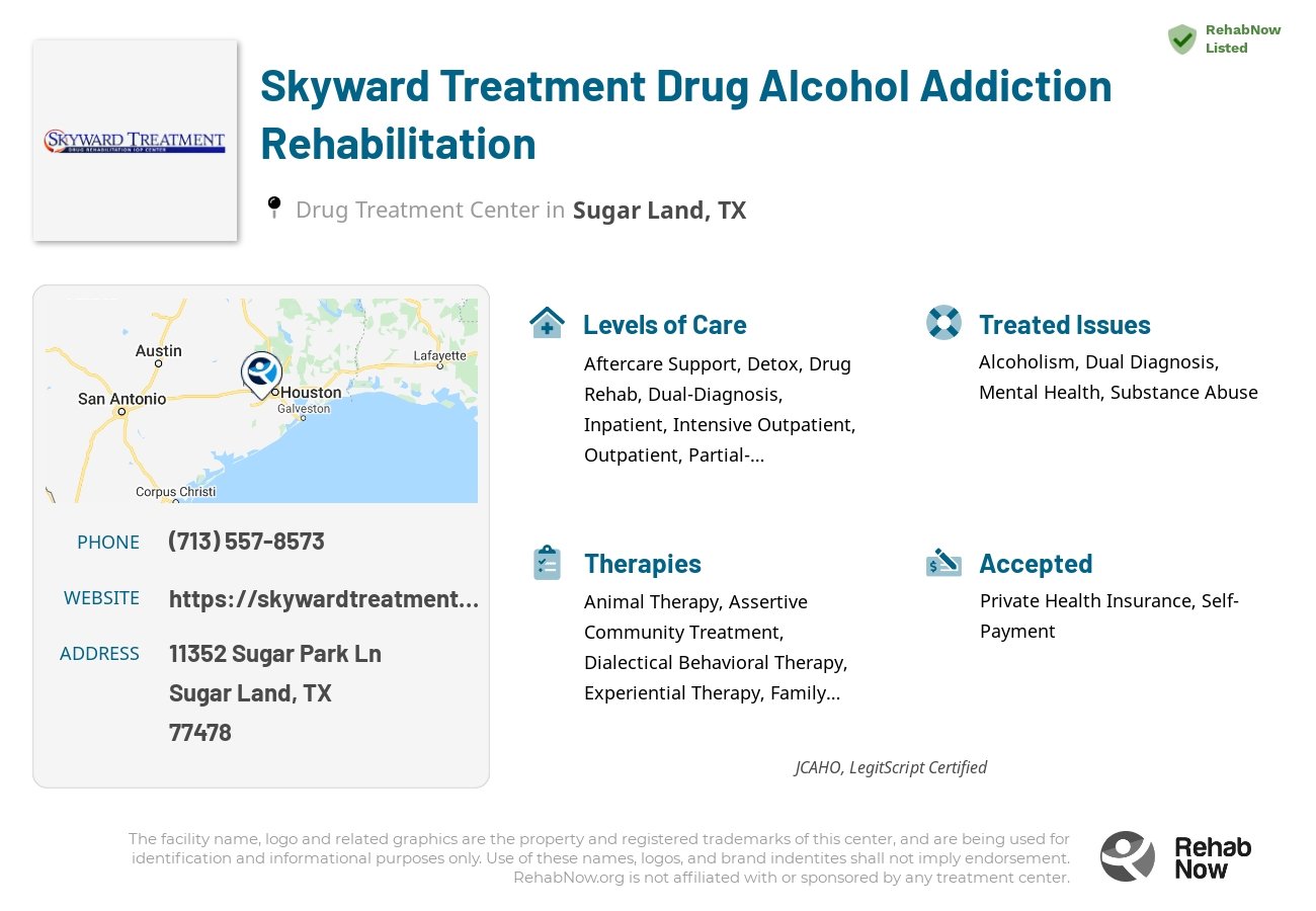Helpful reference information for Skyward Treatment Drug Alcohol Addiction Rehabilitation, a drug treatment center in Texas located at: 11352 Sugar Park Ln, Sugar Land, TX 77478, including phone numbers, official website, and more. Listed briefly is an overview of Levels of Care, Therapies Offered, Issues Treated, and accepted forms of Payment Methods.
