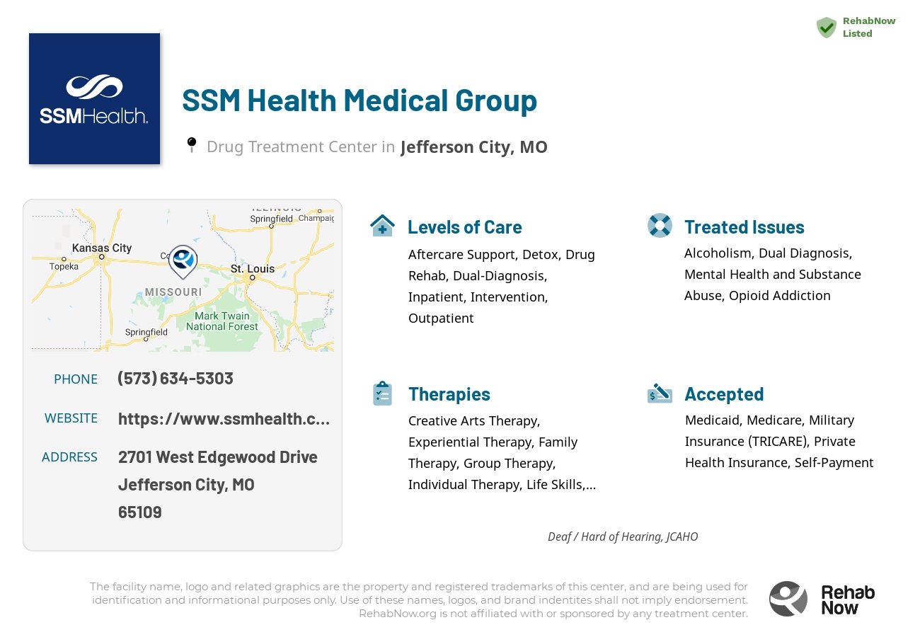 Helpful reference information for SSM Health Medical Group, a drug treatment center in Missouri located at: 2701 West Edgewood Drive, Jefferson City, MO, 65109, including phone numbers, official website, and more. Listed briefly is an overview of Levels of Care, Therapies Offered, Issues Treated, and accepted forms of Payment Methods.