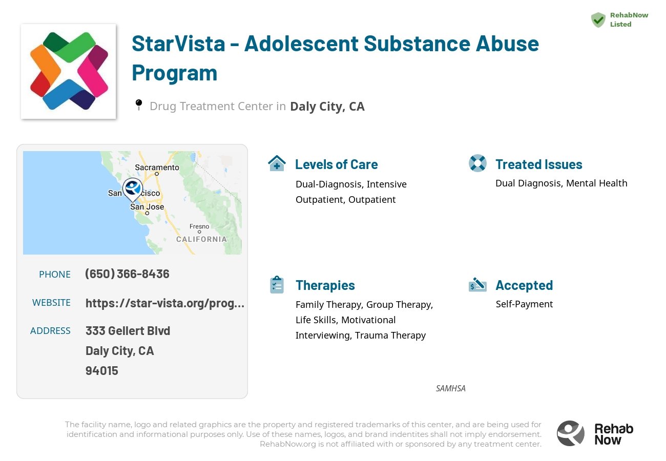 Helpful reference information for StarVista - Adolescent Substance Abuse Program, a drug treatment center in California located at: 333 Gellert Blvd, Daly City, CA 94015, including phone numbers, official website, and more. Listed briefly is an overview of Levels of Care, Therapies Offered, Issues Treated, and accepted forms of Payment Methods.