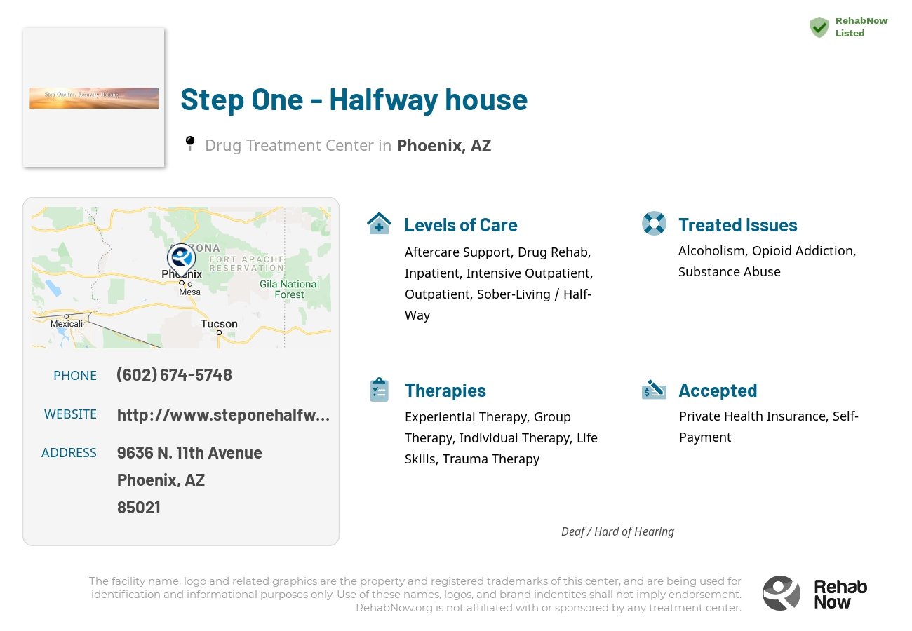 Helpful reference information for Step One - Halfway house, a drug treatment center in Arizona located at: 9636 9636 N. 11th Avenue, Phoenix, AZ 85021, including phone numbers, official website, and more. Listed briefly is an overview of Levels of Care, Therapies Offered, Issues Treated, and accepted forms of Payment Methods.