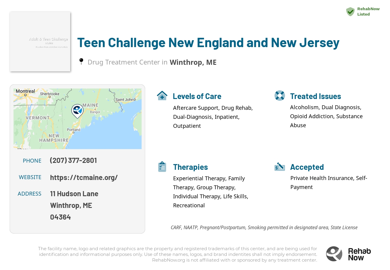 Helpful reference information for Teen Challenge New England and New Jersey, a drug treatment center in Maine located at: 11 Hudson Lane, Winthrop, ME, 04364, including phone numbers, official website, and more. Listed briefly is an overview of Levels of Care, Therapies Offered, Issues Treated, and accepted forms of Payment Methods.