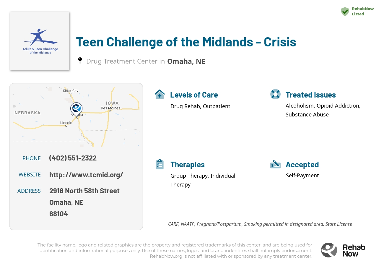 Helpful reference information for Teen Challenge of the Midlands - Crisis, a drug treatment center in Nebraska located at: 2916 2916 North 58th Street, Omaha, NE 68104, including phone numbers, official website, and more. Listed briefly is an overview of Levels of Care, Therapies Offered, Issues Treated, and accepted forms of Payment Methods.