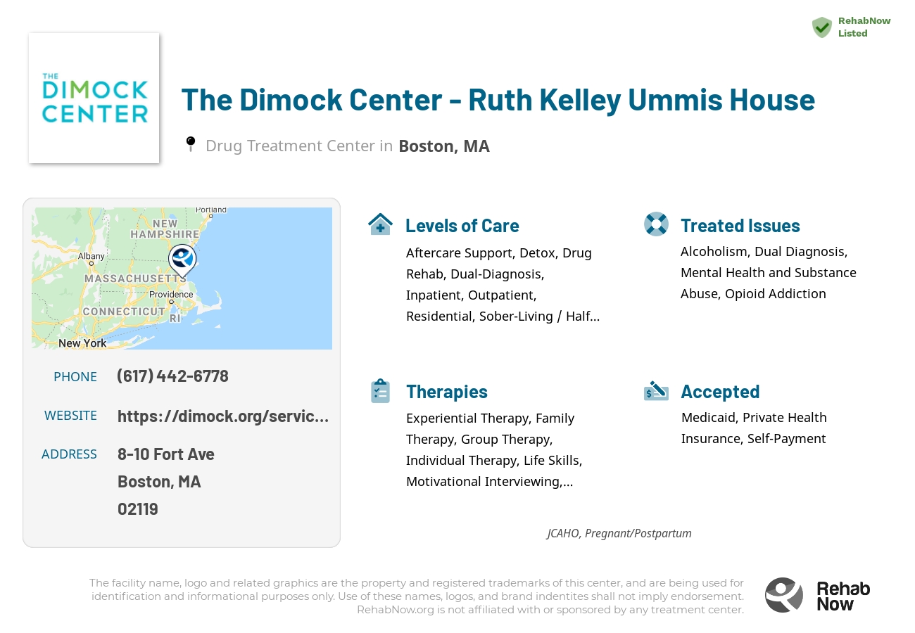 Helpful reference information for The Dimock Center - Ruth Kelley Ummis House, a drug treatment center in Massachusetts located at: 8-10 Fort Ave, Boston, MA 02119, including phone numbers, official website, and more. Listed briefly is an overview of Levels of Care, Therapies Offered, Issues Treated, and accepted forms of Payment Methods.