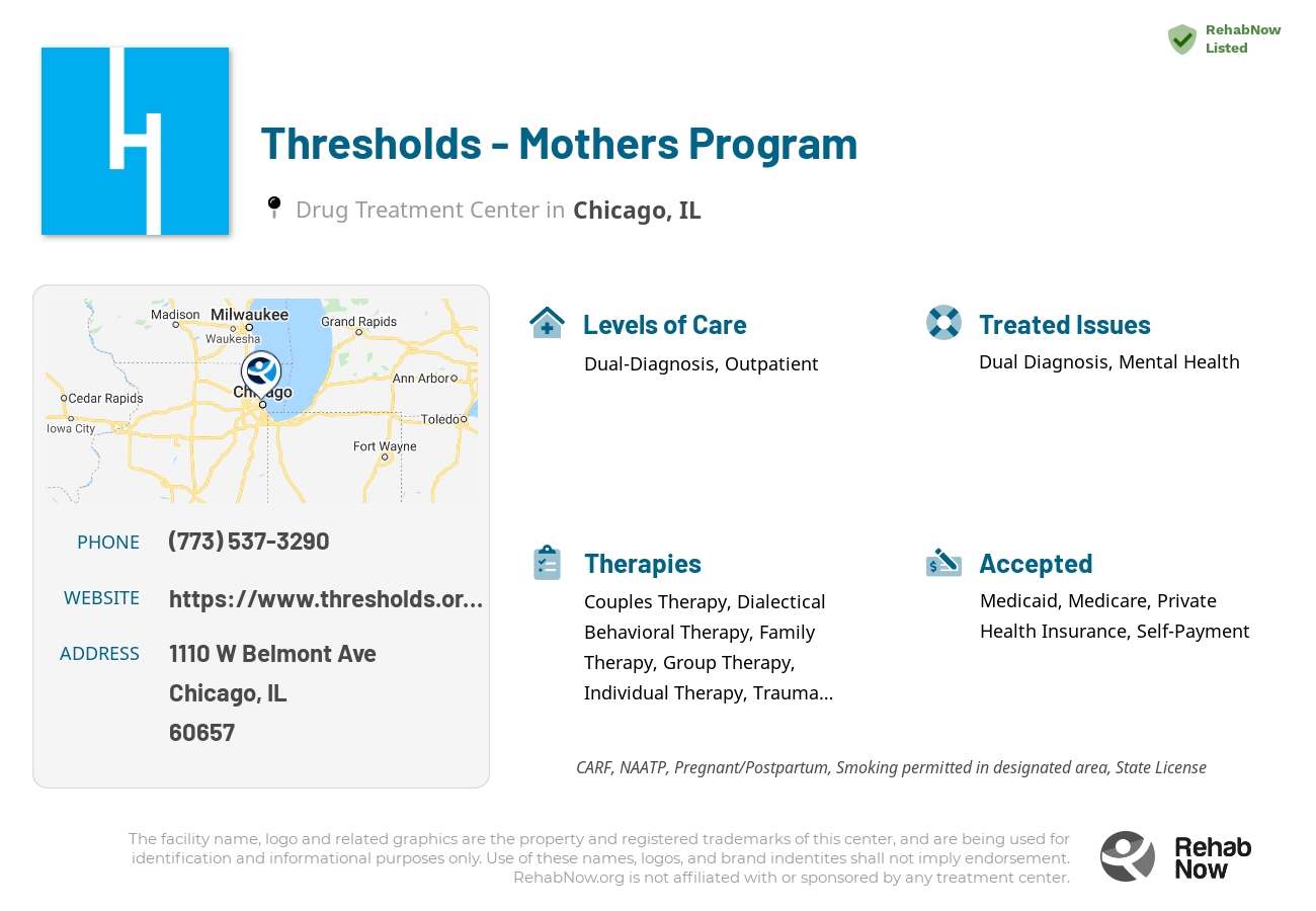 Helpful reference information for Thresholds - Mothers Program, a drug treatment center in Illinois located at: 1110 W Belmont Ave, Chicago, IL 60657, including phone numbers, official website, and more. Listed briefly is an overview of Levels of Care, Therapies Offered, Issues Treated, and accepted forms of Payment Methods.