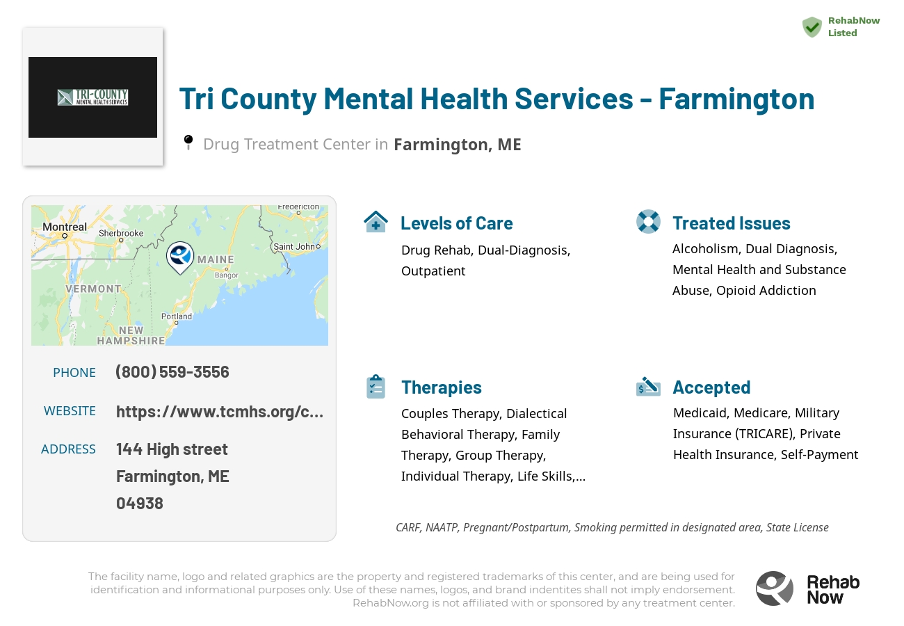 Helpful reference information for Tri County Mental Health Services - Farmington, a drug treatment center in Maine located at: 144 High street, Farmington, ME, 04938, including phone numbers, official website, and more. Listed briefly is an overview of Levels of Care, Therapies Offered, Issues Treated, and accepted forms of Payment Methods.